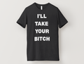 I'll Take Your B*tch T-Shirt
