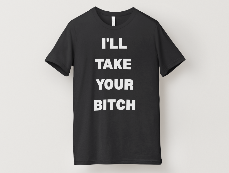 I'll Take Your B*tch T-Shirt